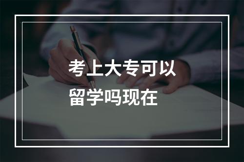 考上大专可以留学吗现在