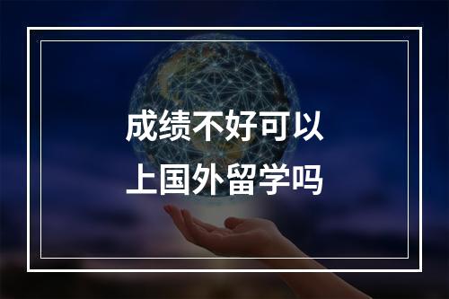 成绩不好可以上国外留学吗