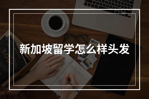 新加坡留学怎么样头发