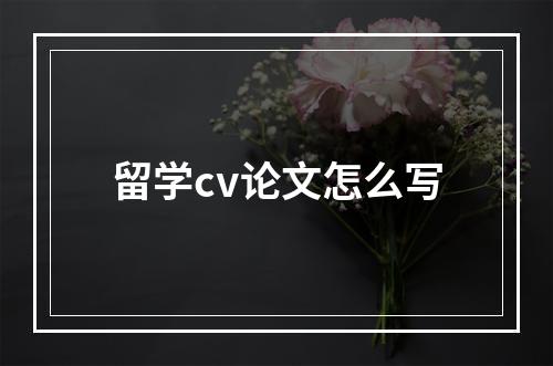 留学cv论文怎么写