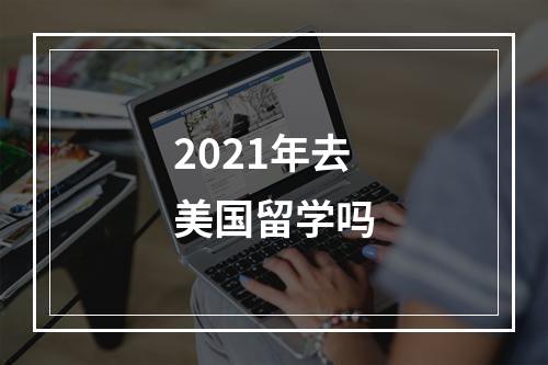 2021年去美国留学吗