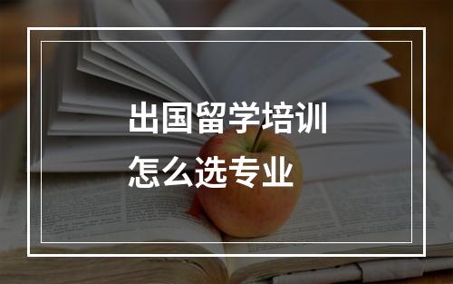 出国留学培训怎么选专业