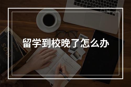 留学到校晚了怎么办