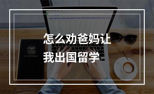 怎么劝爸妈让我出国留学