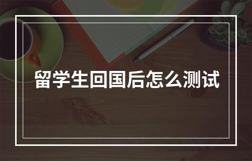 留学生回国后怎么测试