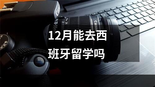 12月能去西班牙留学吗