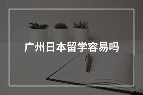 广州日本留学容易吗