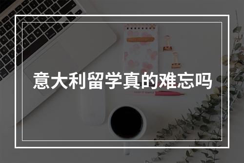 意大利留学真的难忘吗