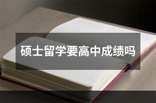 硕士留学要高中成绩吗