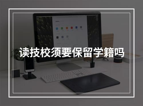 读技校须要保留学籍吗