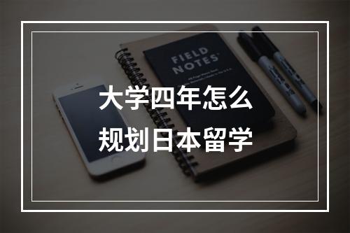 大学四年怎么规划日本留学