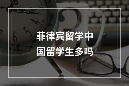 菲律宾留学中国留学生多吗