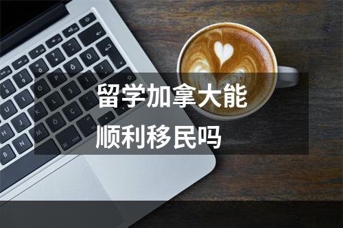 留学加拿大能顺利移民吗