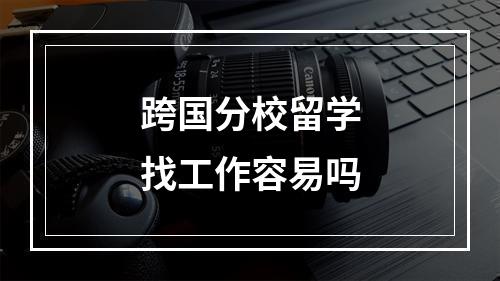 跨国分校留学找工作容易吗