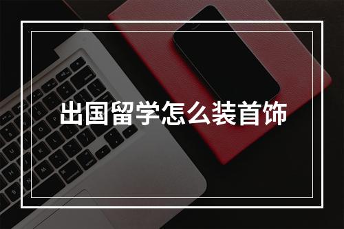 出国留学怎么装首饰