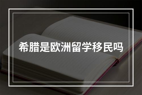 希腊是欧洲留学移民吗