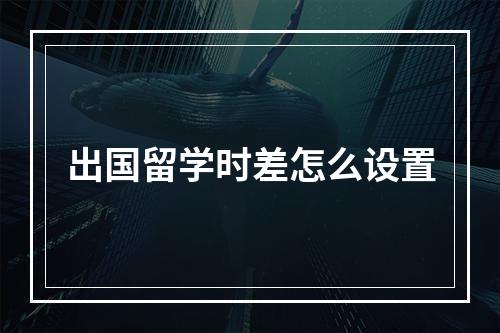 出国留学时差怎么设置