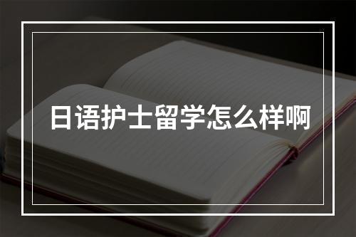 日语护士留学怎么样啊