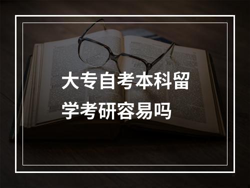 大专自考本科留学考研容易吗