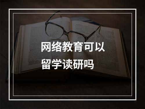 网络教育可以留学读研吗