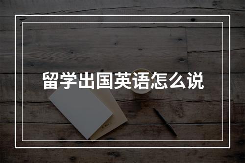 留学出国英语怎么说