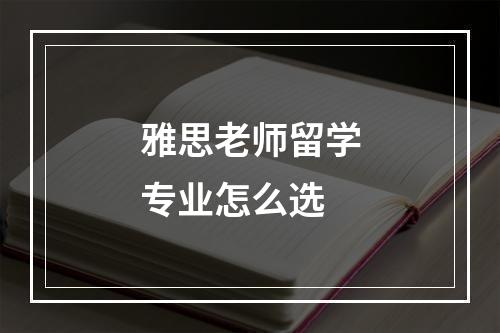 雅思老师留学专业怎么选