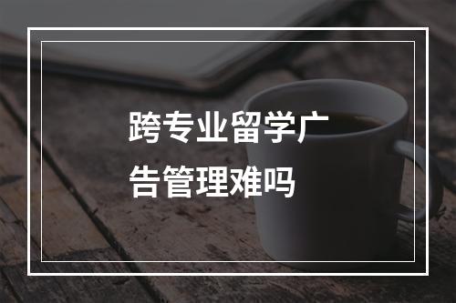 跨专业留学广告管理难吗