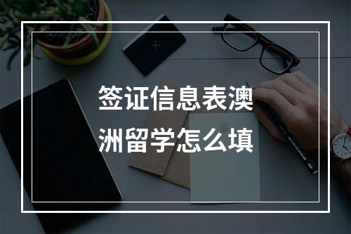 签证信息表澳洲留学怎么填