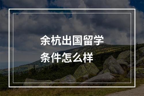 余杭出国留学条件怎么样