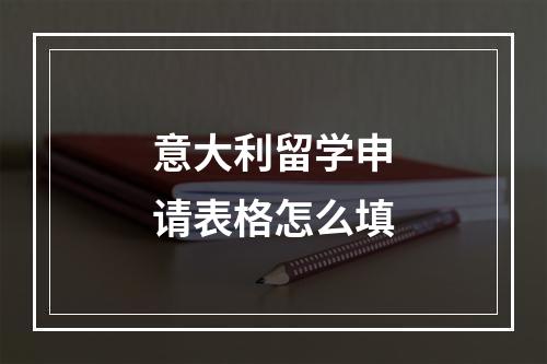 意大利留学申请表格怎么填