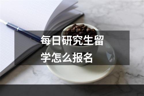 每日研究生留学怎么报名