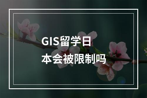 GIS留学日本会被限制吗