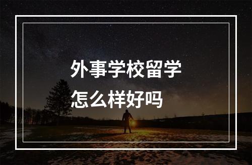 外事学校留学怎么样好吗