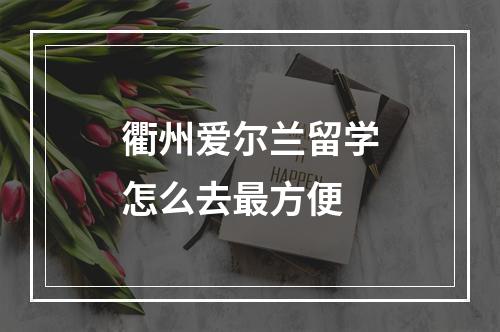 衢州爱尔兰留学怎么去最方便