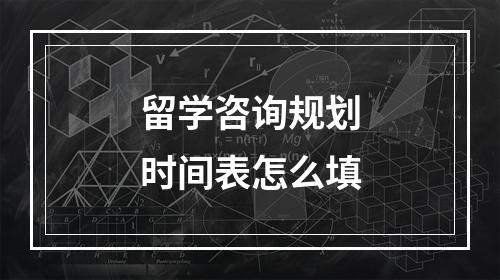 留学咨询规划时间表怎么填