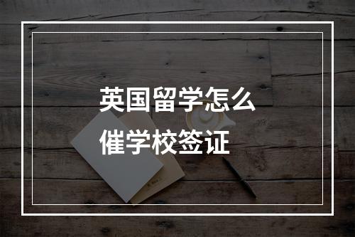 英国留学怎么催学校签证