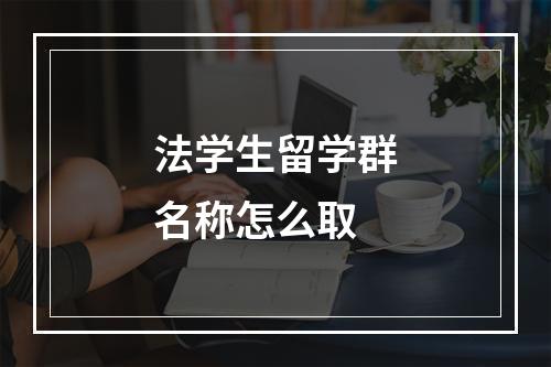 法学生留学群名称怎么取