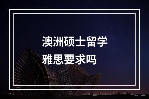 澳洲硕士留学雅思要求吗