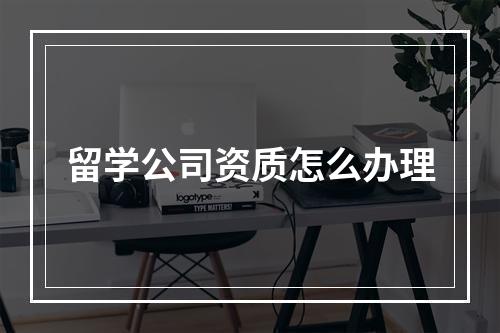 留学公司资质怎么办理