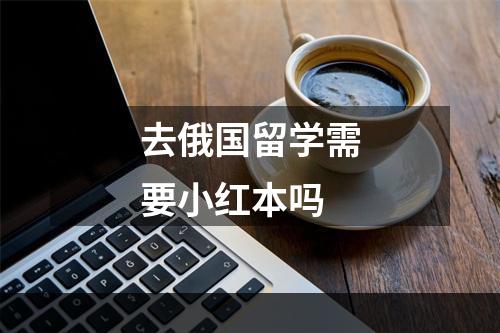 去俄国留学需要小红本吗