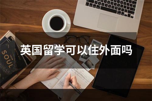 英国留学可以住外面吗