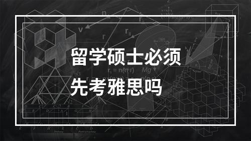 留学硕士必须先考雅思吗