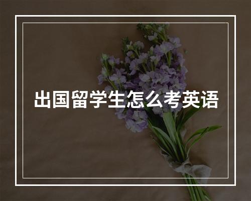 出国留学生怎么考英语