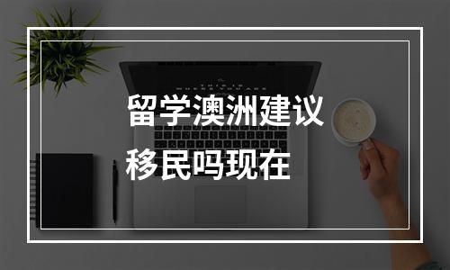 留学澳洲建议移民吗现在