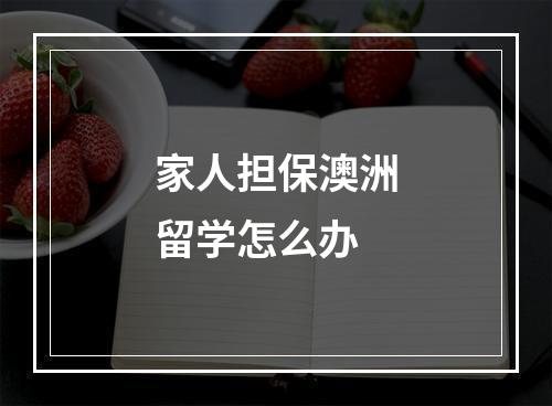 家人担保澳洲留学怎么办