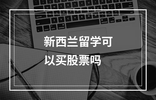 新西兰留学可以买股票吗