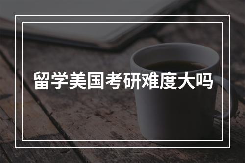 留学美国考研难度大吗