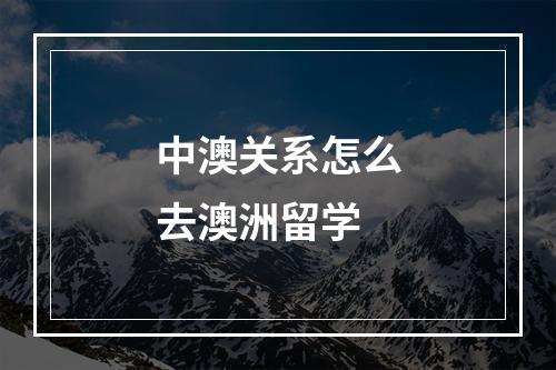 中澳关系怎么去澳洲留学