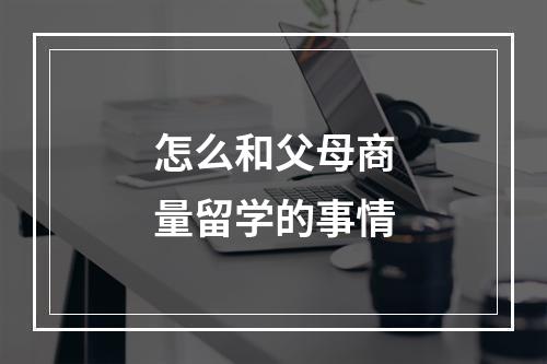 怎么和父母商量留学的事情