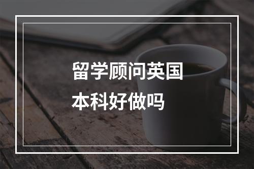 留学顾问英国本科好做吗